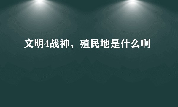 文明4战神,殖民地是什么啊