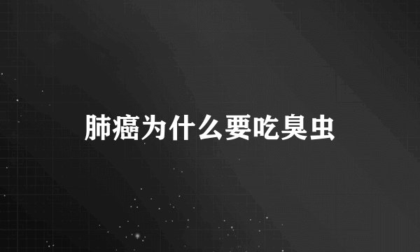 肺癌为什么要吃臭虫