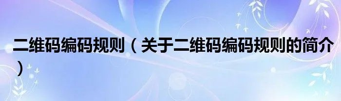 二维码编码规则(关于二维码编码规则的简介)