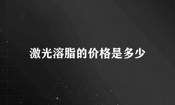 激光溶脂的价格是多少
