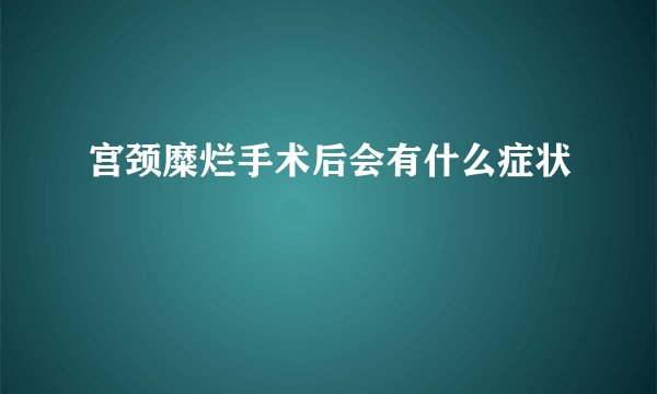 宫颈糜烂手术后会有什么症状