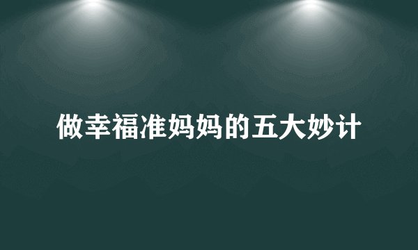 做幸福准妈妈的五大妙计