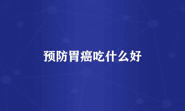 预防胃癌吃什么好