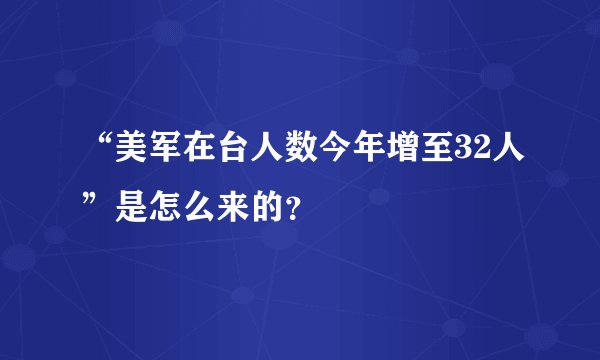 “美军在台人数今年增至32人”是怎么来的？