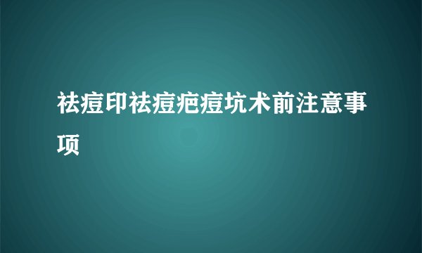 祛痘印祛痘疤痘坑术前注意事项
