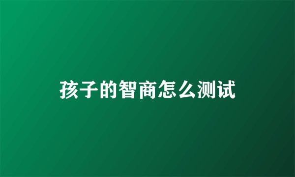孩子的智商怎么测试