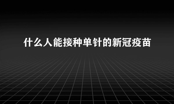 什么人能接种单针的新冠疫苗