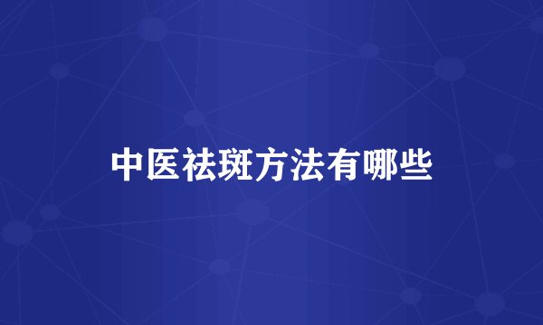 中医祛斑方法有哪些