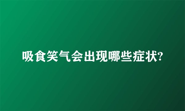 吸食笑气会出现哪些症状?