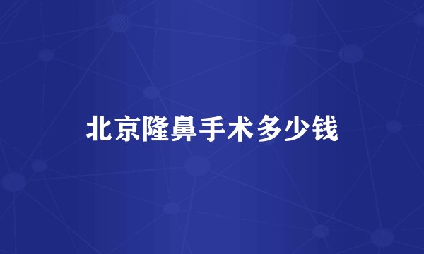 北京隆鼻手术多少钱