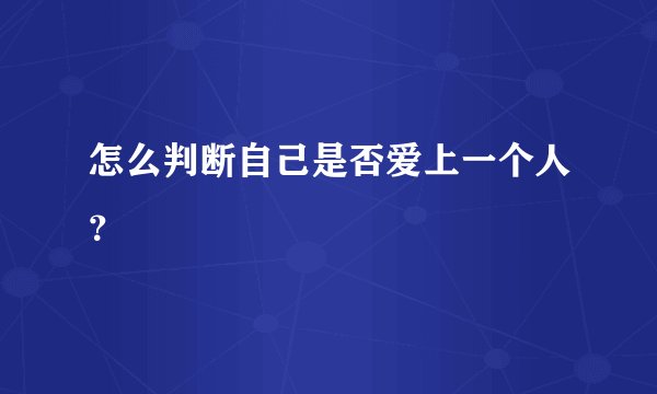 怎么判断自己是否爱上一个人？