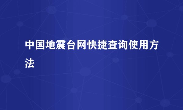 中国地震台网快捷查询使用方法