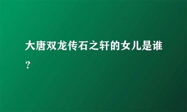 大唐双龙传石之轩的女儿是谁？
