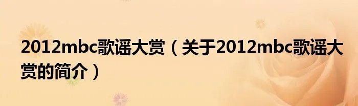 2012mbc歌谣大赏(关于2012mbc歌谣大赏的简介)