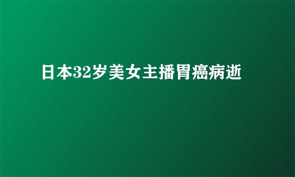 日本32岁美女主播胃癌病逝 
