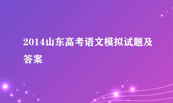 2014山东高考语文模拟试题及答案