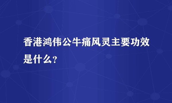 香港鸿伟公牛痛风灵主要功效是什么？