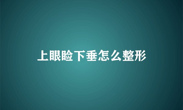 上眼睑下垂怎么整形
