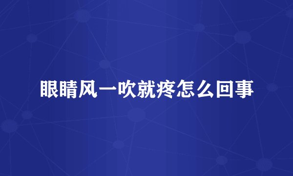 眼睛风一吹就疼怎么回事
