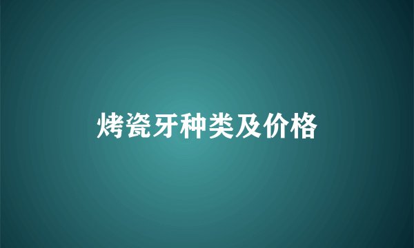 烤瓷牙种类及价格