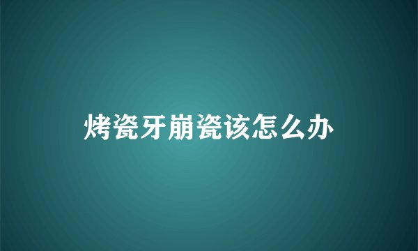 烤瓷牙崩瓷该怎么办