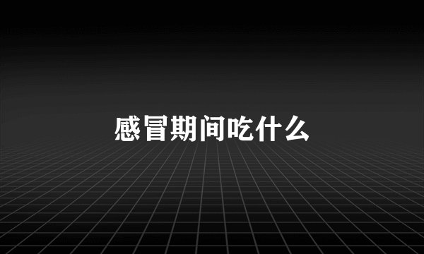 感冒期间吃什么