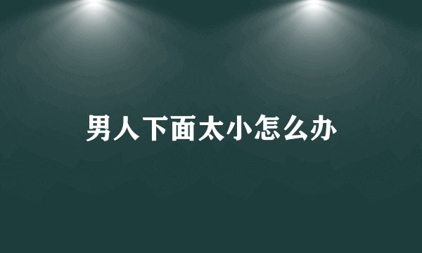 男人下面太小怎么办