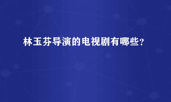 林玉芬导演的电视剧有哪些？