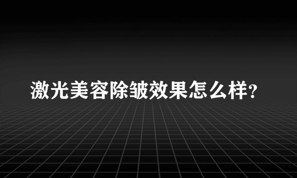 激光美容除皱效果怎么样？