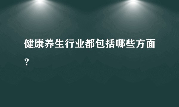 健康养生行业都包括哪些方面？