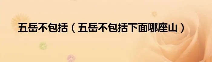 五岳不包括（五岳不包括下面哪座山）