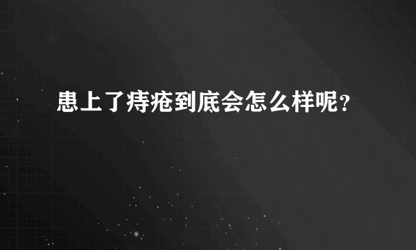患上了痔疮到底会怎么样呢？