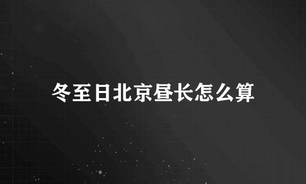 冬至日北京昼长怎么算