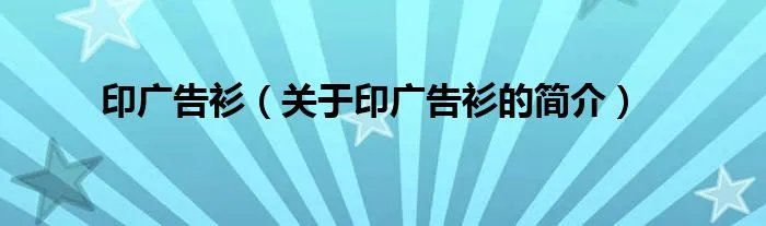 印广告衫（关于印广告衫的简介）