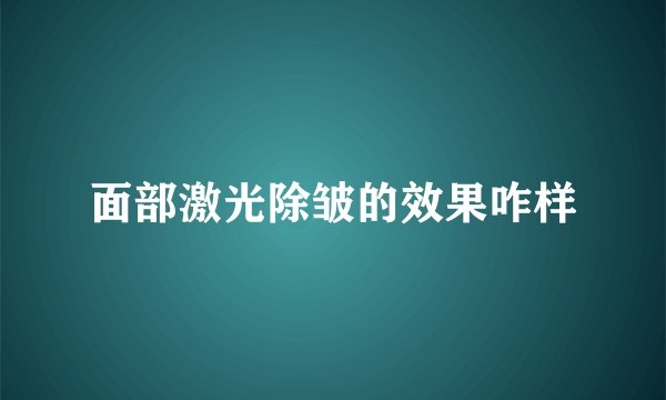 面部激光除皱的效果咋样