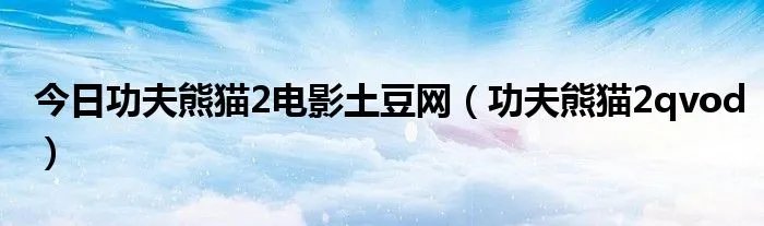 今日功夫熊猫2电影土豆网（功夫熊猫2qvod）