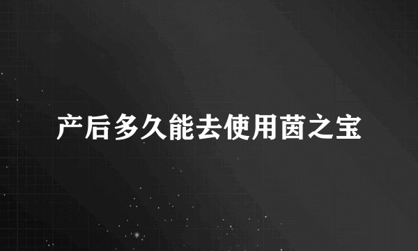 产后多久能去使用茵之宝