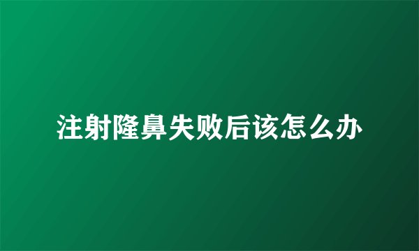 注射隆鼻失败后该怎么办