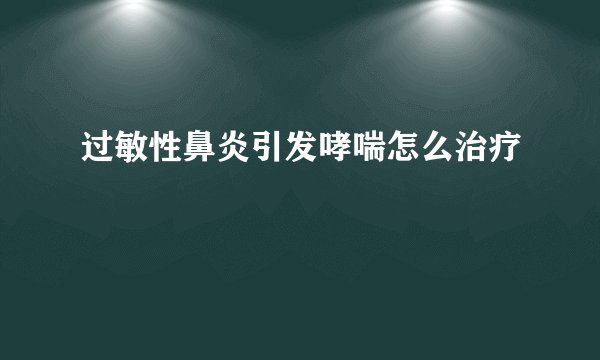 过敏性鼻炎引发哮喘怎么治疗