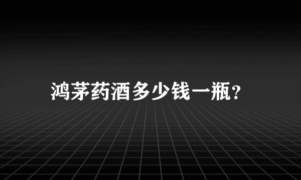 鸿茅药酒多少钱一瓶？