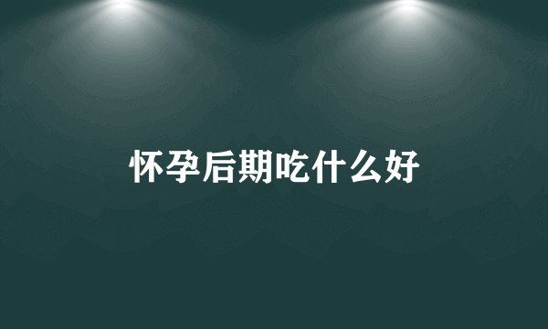 怀孕后期吃什么好