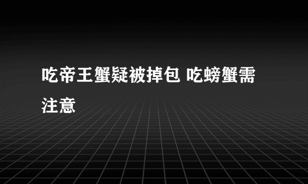 吃帝王蟹疑被掉包 吃螃蟹需注意