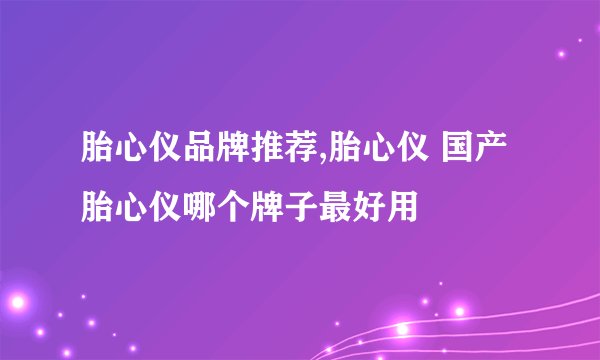 胎心仪品牌推荐,胎心仪 国产胎心仪哪个牌子最好用