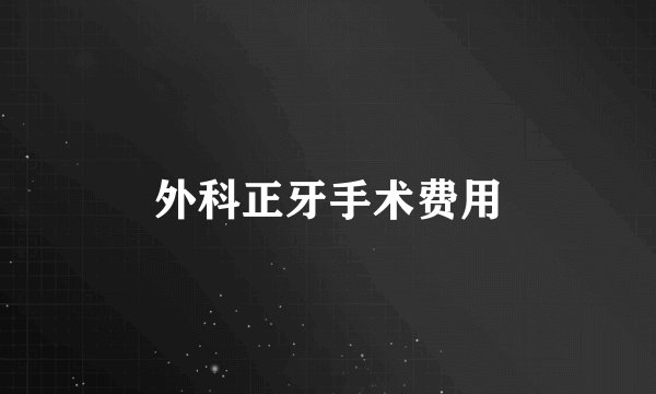 外科正牙手术费用