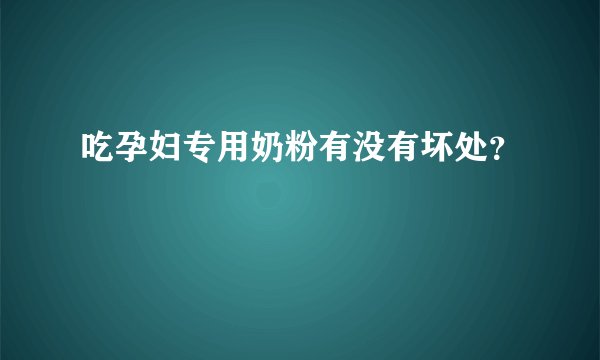 吃孕妇专用奶粉有没有坏处？