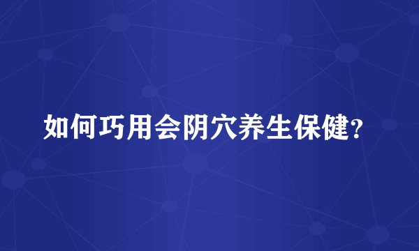 如何巧用会阴穴养生保健？