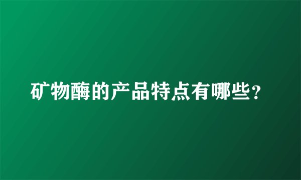 矿物酶的产品特点有哪些？