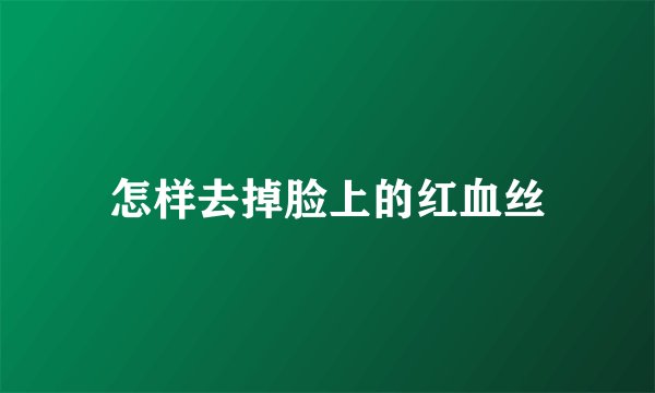 怎样去掉脸上的红血丝