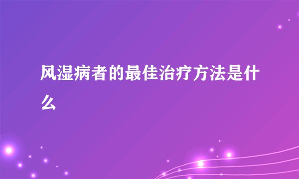 风湿病者的最佳治疗方法是什么