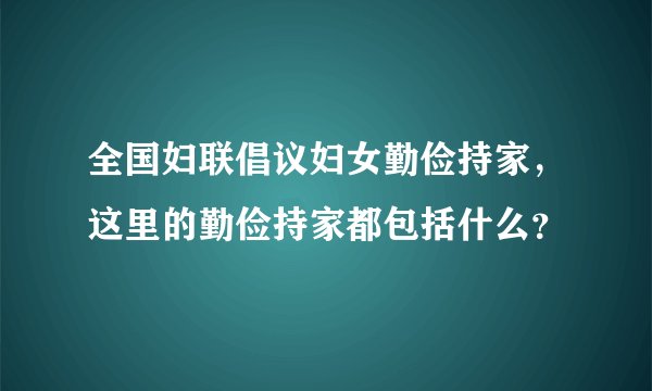 全国妇联倡议妇女勤俭持家，这里的勤俭持家都包括什么？